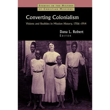 Converting Colonialism: Visions and Realities in Mission History, 1706-1914