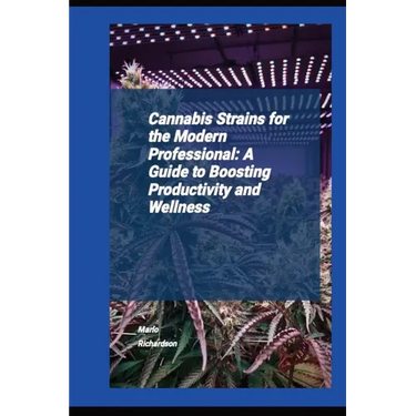 Cannabis Strains For The Modern Professional: A Guide To Boosting Productivity And Wellness