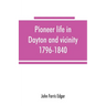 Pioneer life in Dayton and vicinity, 1796-1840