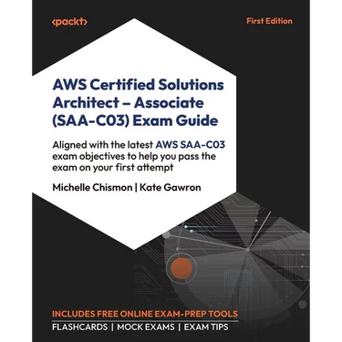 AWS Certified Solutions Architect - Associate (SAA-C03) Exam Guide: Aligned with the latest AWS SAA-C03 exam objectives to help you pass the exam on y