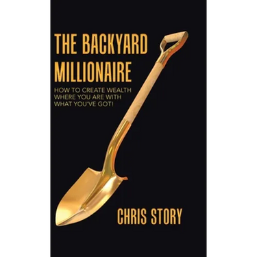 The Backyard Millionaire: How to Create Wealth Where You Are with What You've Got!