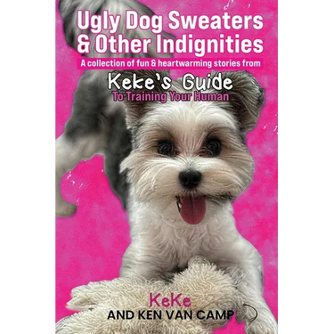 Ugly Dog Sweaters and Other Indignities: A collection of fun and heartwarming stories from Keke's Guide to Training Your Human
