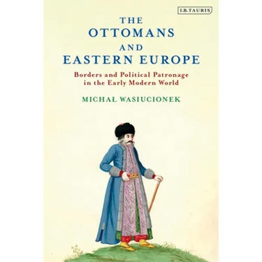 The Ottomans and Eastern Europe: Borders and Political Patronage in the Early Modern World