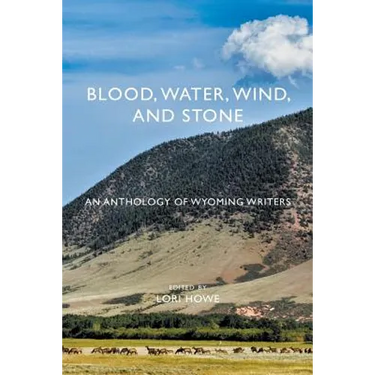 Blood, Water, Wind, and Stone: An Anthology of Wyoming Writers
