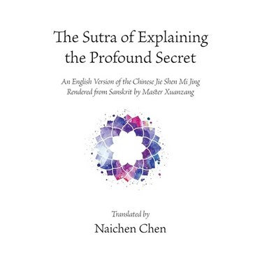 The Sutra of Explaining the Profound Secret: An English Version of the Chinese Jie Shen Mi Jing Rendered from Sanskrit by Master Xuanzang