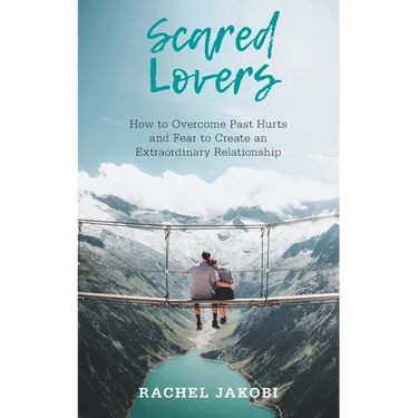 Scared Lovers: How to Overcome Past Hurts and Fear to Create an Extraordinary Relationship