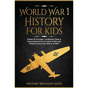 World War 1 History For Kids: Stories Of Courage, Cautionary Tales & Fascinating Facts To Inspire & Educate Children About The History Of WW1: Stories
