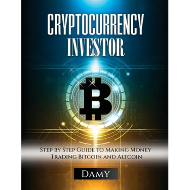 Cryptocurrency Investor: Step by Step Guide to Making Money Trading Bitcoin and Altcoin