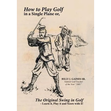 How to Play Golf in a Single Plane: or, The Original Swing in Golf - Learn it, Play it and Score with it!