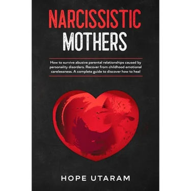 Narcissistic Mothers: How to Survive Abusive Parental Relationships Caused by Personality Disorders. Recover from Childhood Emotional Carelessness. a
