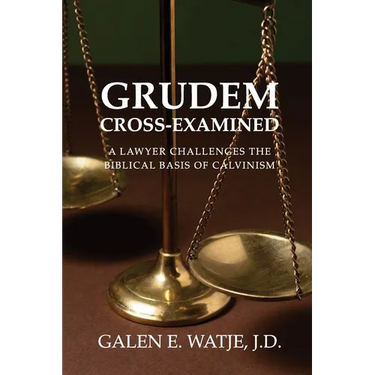 Grudem Cross-Examined: A Lawyer Challenges the Biblical Basis of Calvinism