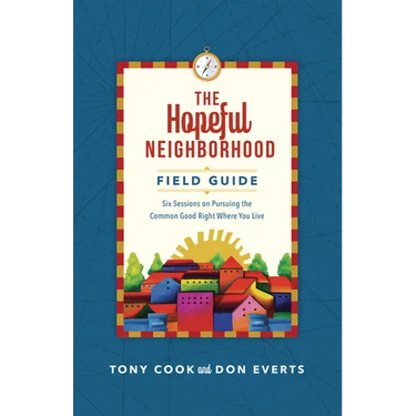 The Hopeful Neighborhood Field Guide: Six Sessions on Pursuing the Common Good Right Where You Live