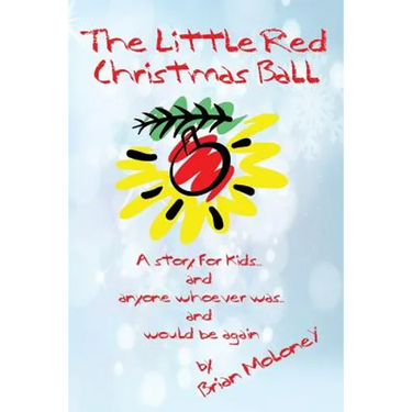 The Little Red Christmas Ball: a story for kids and anyone whoever was...and would be again