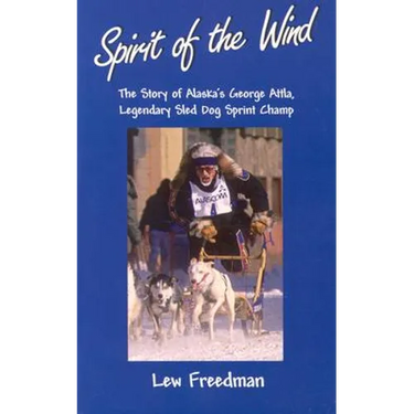 Spirit of the Wind: The Story of Alaska's George Attla, Legendary Sled Dog Sprint Champ