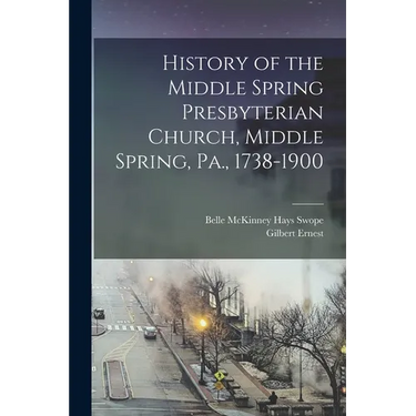 History of the Middle Spring Presbyterian Church, Middle Spring, Pa., 1738-1900