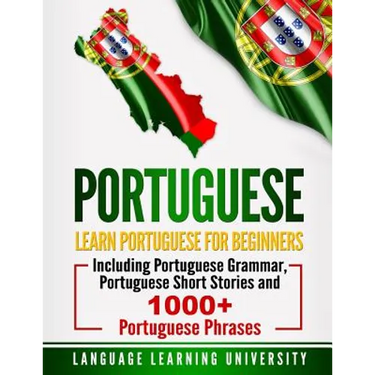 Portuguese: Learn Portuguese For Beginners Including Portuguese Grammar, Portuguese Short Stories and 1000+ Portuguese Phrases