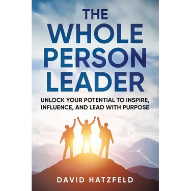 The Whole Person Leader: Unlock your potential to inspire, influence, and lead with purpose