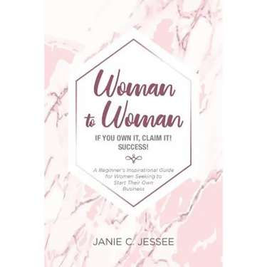 Woman to Woman - if you own it, claim it! Success!: A Beginner's Inspirational Guide for Women Seeking to Start Their Own Business