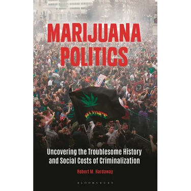 Marijuana Politics: Uncovering the Troublesome History and Social Costs of Criminalization