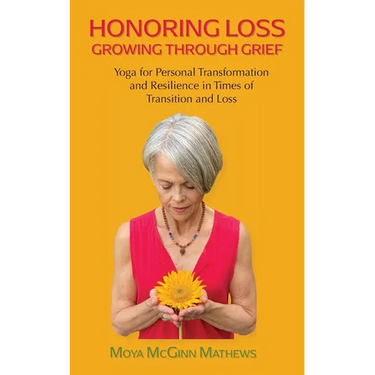 Honoring Loss, Growing Through Grief: Yoga for Personal Transformation and Resilience in Times of Transition and Loss