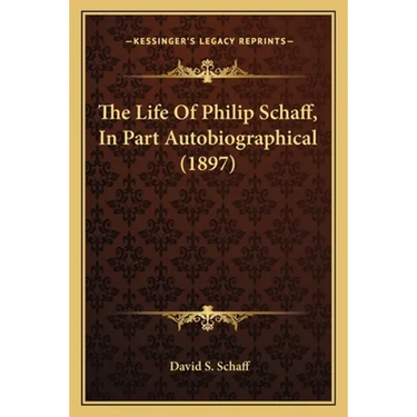 The Life Of Philip Schaff, In Part Autobiographical (1897)