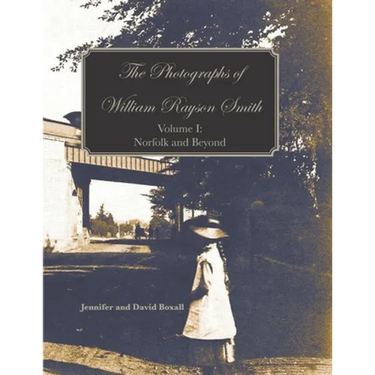 The Photographs of William Rayson Smith Volume I: Norfolk and Beyond