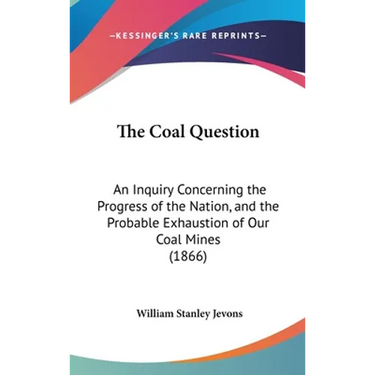 The Coal Question: An Inquiry Concerning the Progress of the Nation, and the Probable Exhaustion of Our Coal Mines (1866)