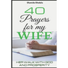 40 Prayers for My Wife: Her Walk with God and Prosperity