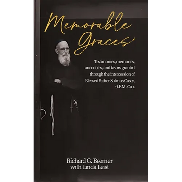 Memorable Graces: Testimonies, memories, anecdotes, and favors granted through the intercession of Blessed Father Solanus Casey, O.F.M. Cap.