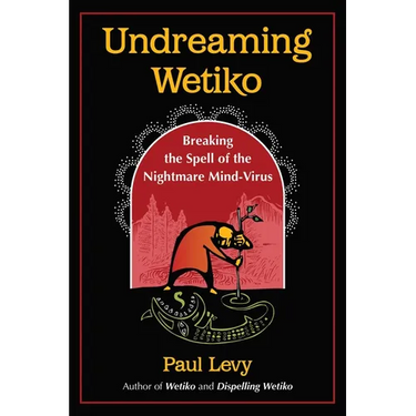Undreaming Wetiko: Breaking the Spell of the Nightmare Mind-Virus