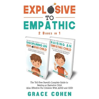 Explosive to Empathic - 2 Books in 1: The Yell-Free Parent's Complete Guide to Raising an Explosive Child (Also Effective For Children With ADHD and O