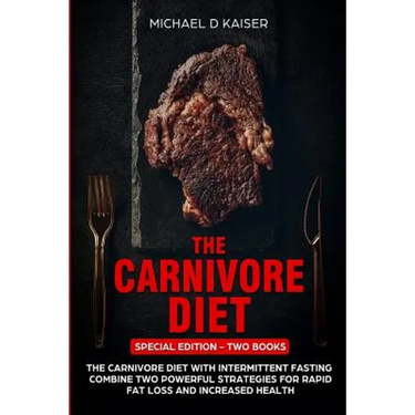 The Carnivore Diet: Special Edition - Two Books - Carnivore Diet With Intermittent Fasting. Combine Two Powerful Strategies For Rapid Fat