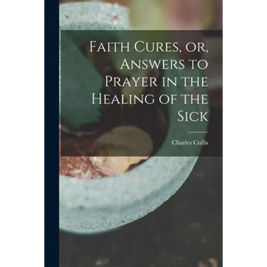 Faith Cures, or, Answers to Prayer in the Healing of the Sick