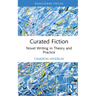 Curated Fiction: Novel Writing in Theory and Practice