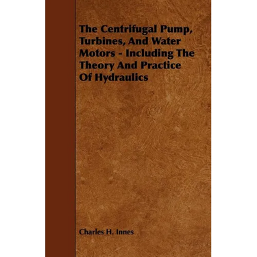 The Centrifugal Pump, Turbines, and Water Motors - Including the Theory and Practice of Hydraulics