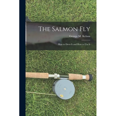 The Salmon Fly: How to Dress It and How to Use It