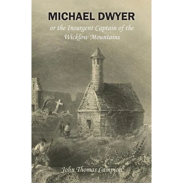 Michael Dwyer; or, the Insurgent Captain of the Wicklow Mountains: A Tale of the Rising in '98