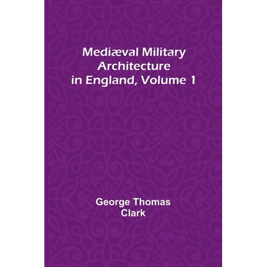 Mediæval Military Architecture in England, Volume 1