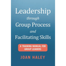 Leadership Through Group Process and Facilitating Skills: A Training Manual for Group Leaders