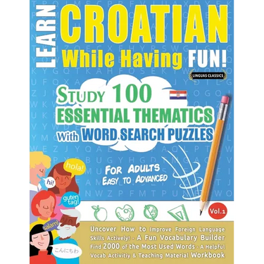 Learn Croatian While Having Fun! - For Adults: Easy to Advanced - Study 100 Essential Thematics with Word Search Puzzles - Vol.1