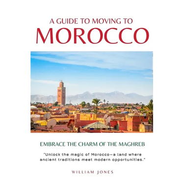 A Guide to Moving to Morocco: Embrace the Charm of the Maghreb