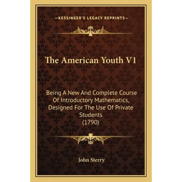 The American Youth V1: Being A New And Complete Course Of Introductory Mathematics, Designed For The Use Of Private Students (1790)