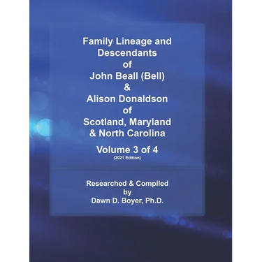 Family Lineage and Descendants of John Beall (Bell) & Alison Donaldson of Scotland, Maryland & North Carolina: Volume 3 of 4 (2021 Edition)