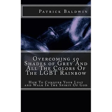Overcoming 50 Shades of Grey And All The Colors Of The LGBT Rainbow: How To Conquer Your Lust and Walk In The Spirit Of God
