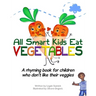 All Smart Kids Eat Vegetables: A rhyming book for children who don't like their veggies