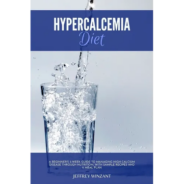 Hypercalcemia Diet: A Beginner's 3-Week Guide to Managing High Calcium Disease through Nutrition, With Sample Recipes and a Meal Plan