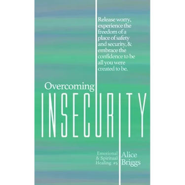 Overcoming Insecurity: Release worry, experience the freedom of security, & embrace the confidence to be all you were created to be.