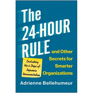 The 24-Hour Rule and Other Secrets for Smarter Organizations: Including the 6 Steps of Dynamic Documentation