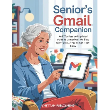 Senior's Gmail Companion (UPDATED FOR 2025): An Effortless and Updated Guide to Using Gmail the Easy Way-Even If You're Not Tech-Savvy