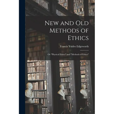 New and Old Methods of Ethics: Or "Physical Ethics" and "Methods of Ethics"